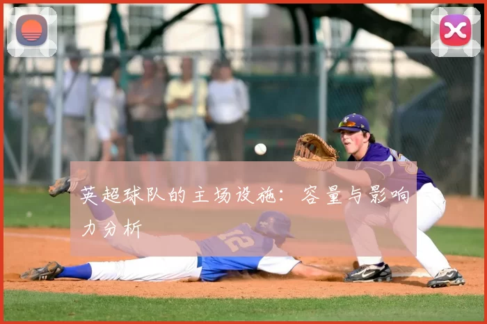 英超球队的主场设施：容量与影响力分析