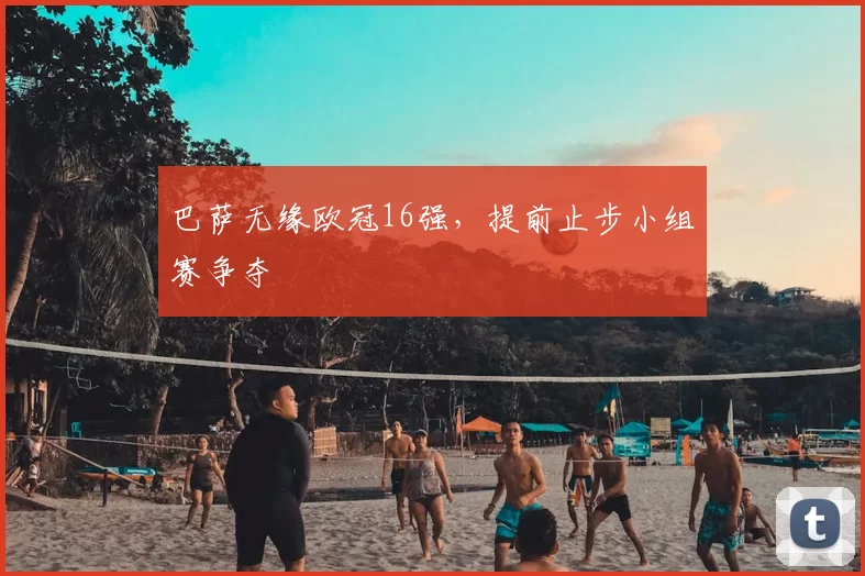 巴萨无缘欧冠16强，提前止步小组赛争夺