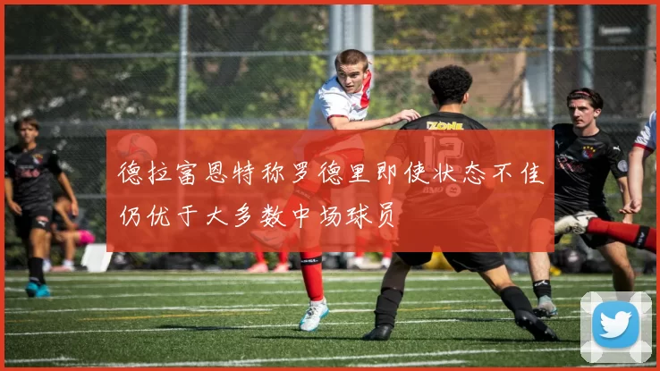 德拉富恩特称罗德里即使状态不佳仍优于大多数中场球员