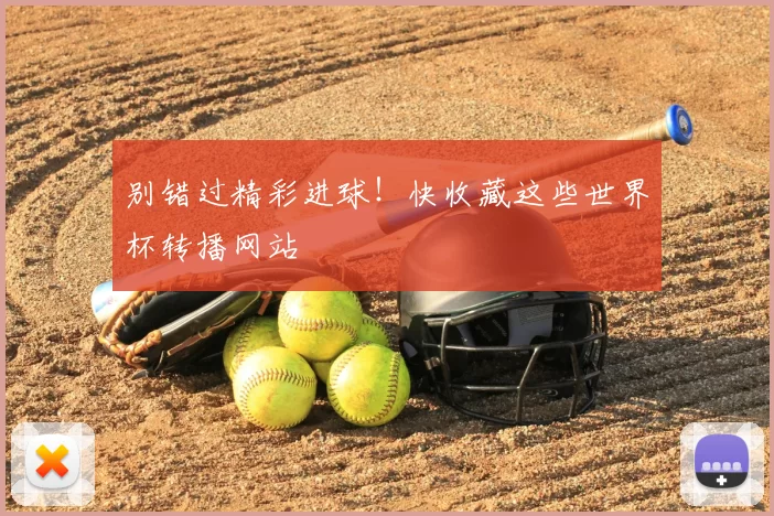 别错过精彩进球！快收藏这些世界杯转播网站