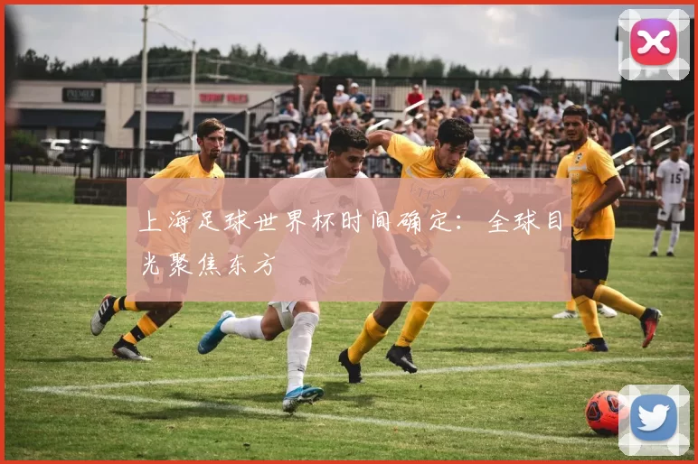 上海足球世界杯时间确定:全球目光聚焦东方