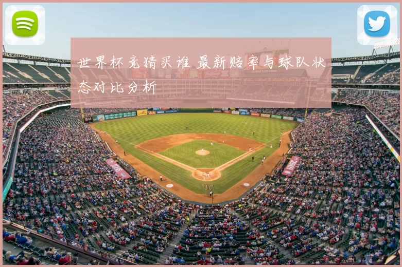 世界杯竞猜买谁 最新赔率与球队状态对比分析
