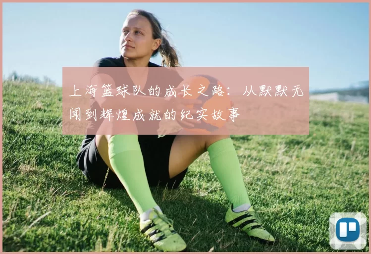 上海篮球队的成长之路：从默默无闻到辉煌成就的纪实故事