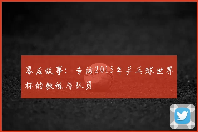 幕后故事：专访2015年乒乓球世界杯的教练与队员