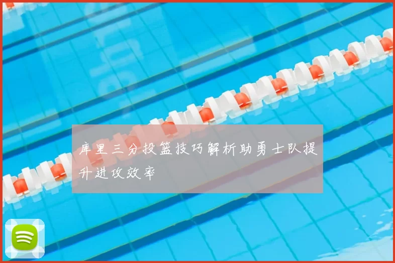 库里三分投篮技巧解析助勇士队提升进攻效率