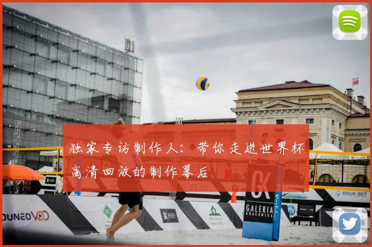 独家专访制作人:带你走进世界杯高清回放的制作幕后