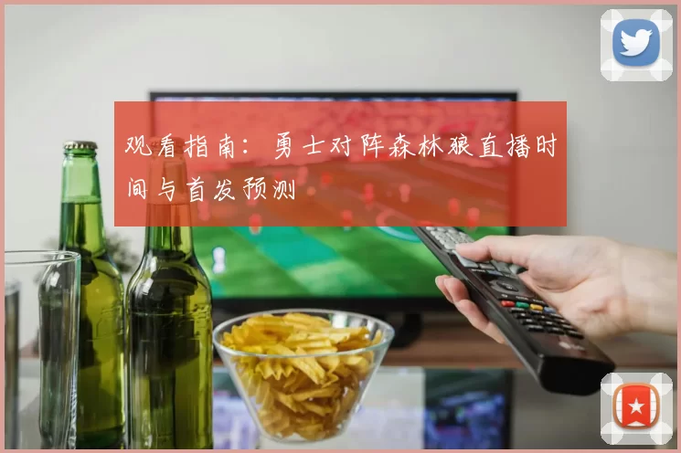 观看指南:勇士对阵森林狼直播时间与首发预测