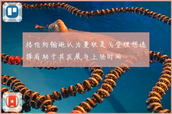 格伦约翰逊认为曼联是戈登理想选择有助于其发展与上场时间