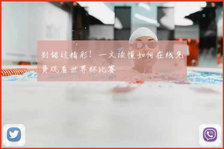 别错过精彩!一文读懂如何在线免费观看世界杯比赛