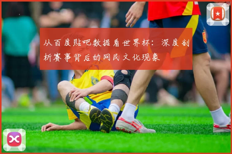 从百度贴吧数据看世界杯:深度剖析赛事背后的网民文化现象