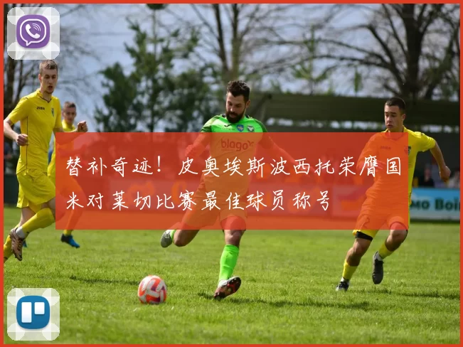 替补奇迹！皮奥埃斯波西托荣膺国米对莱切比赛最佳球员称号