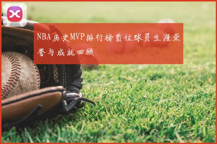 NBA历史MVP排行榜首位球员生涯荣誉与成就回顾