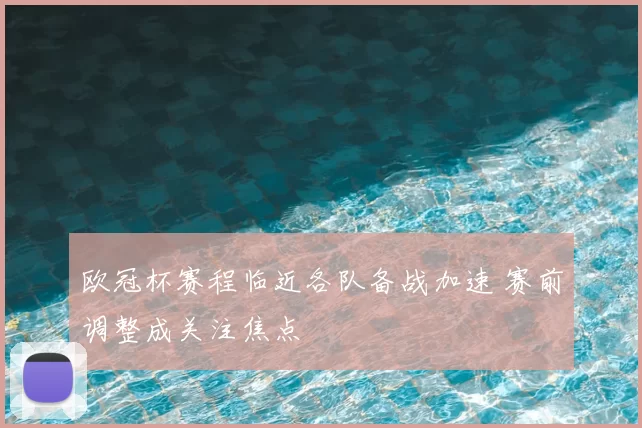 欧冠杯赛程临近各队备战加速 赛前调整成关注焦点