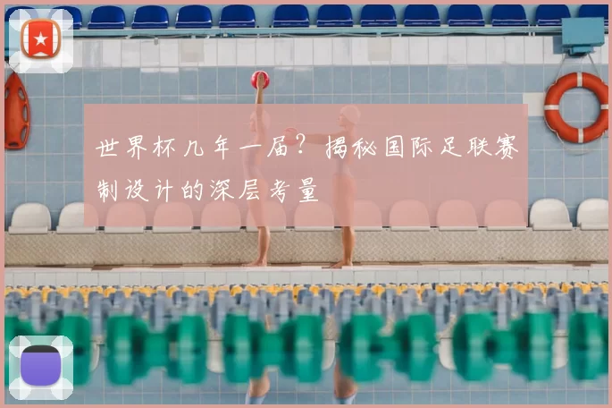 世界杯几年一届?揭秘国际足联赛制设计的深层考量