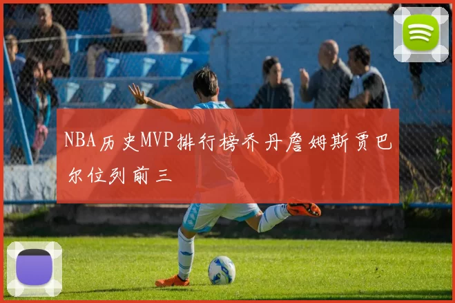NBA历史MVP排行榜乔丹詹姆斯贾巴尔位列前三