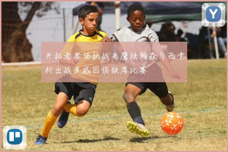 开拓者客场挑战老鹰杨瀚森与西索科出战罗威因伤缺席比赛