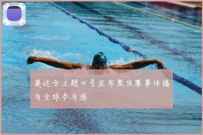 奥运会主题口号发布聚焦赛事传播与全球参与感