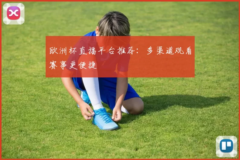 欧洲杯直播平台推荐:多渠道观看赛事更便捷