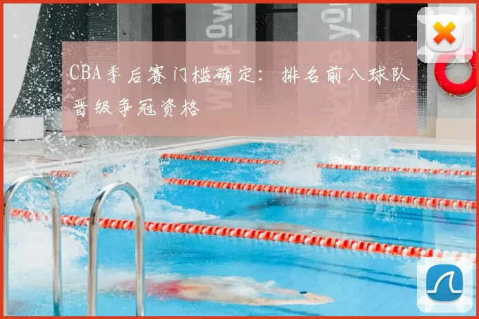 CBA季后赛门槛确定：排名前八球队晋级争冠资格