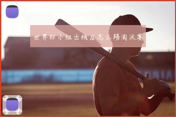 世界杯小组出线后怎么踢淘汰赛