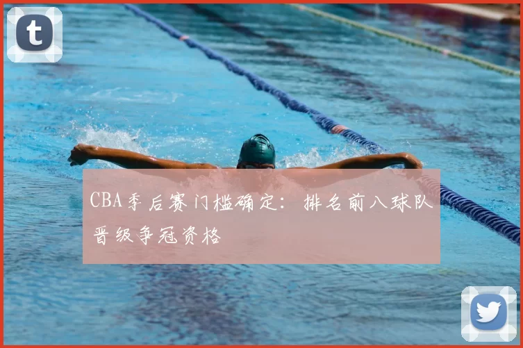 CBA季后赛门槛确定：排名前八球队晋级争冠资格
