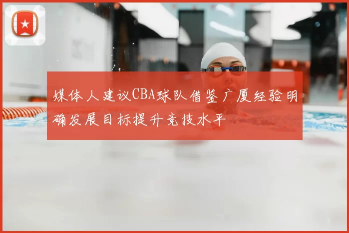媒体人建议CBA球队借鉴广厦经验明确发展目标提升竞技水平