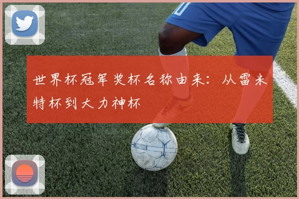 世界杯冠军奖杯名称由来：从雷米特杯到大力神杯