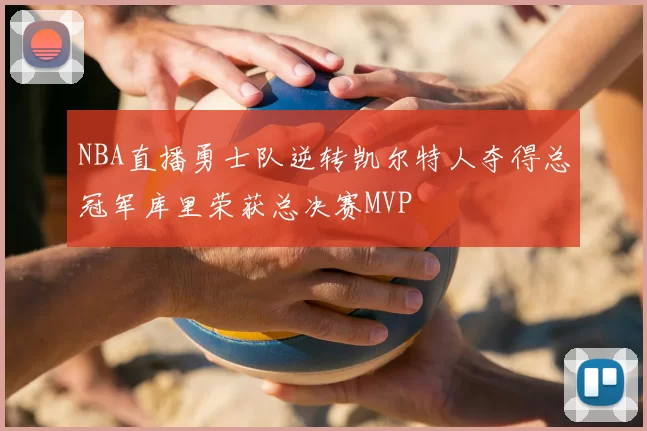 NBA直播勇士队逆转凯尔特人夺得总冠军库里荣获总决赛MVP