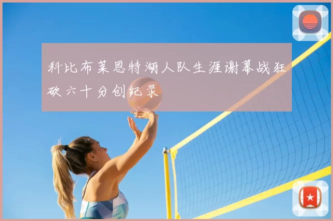 科比布莱恩特湖人队生涯谢幕战狂砍六十分创纪录