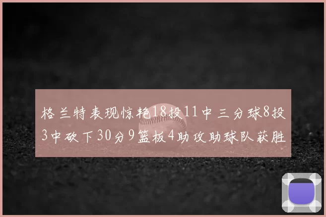 格兰特表现惊艳18投11中三分球8投3中砍下30分9篮板4助攻助球队获胜