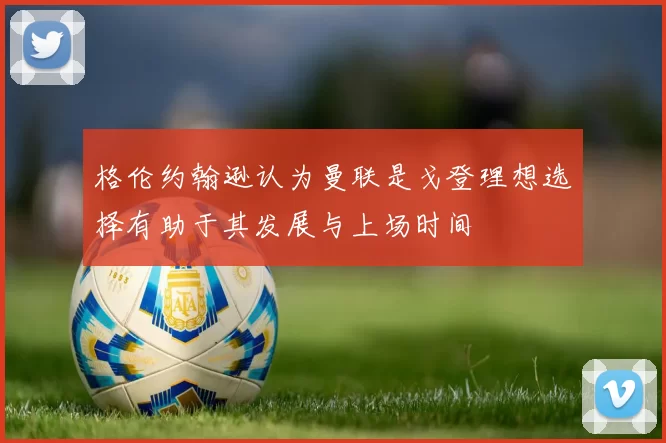 格伦约翰逊认为曼联是戈登理想选择有助于其发展与上场时间