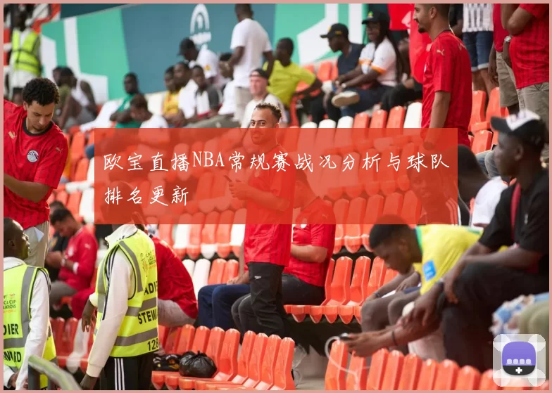 欧宝直播NBA常规赛战况分析与球队排名更新