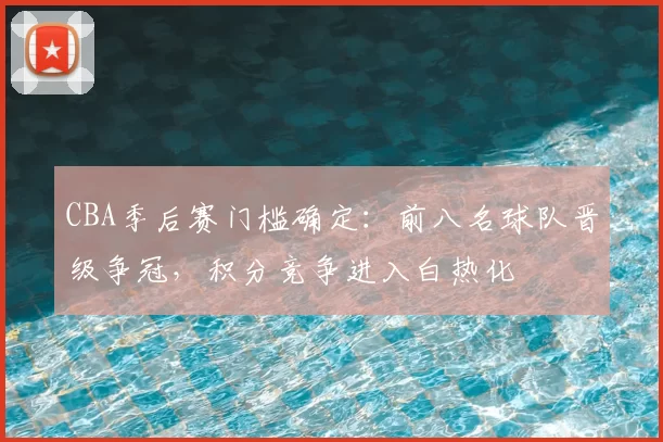 CBA季后赛门槛确定：前八名球队晋级争冠，积分竞争进入白热化