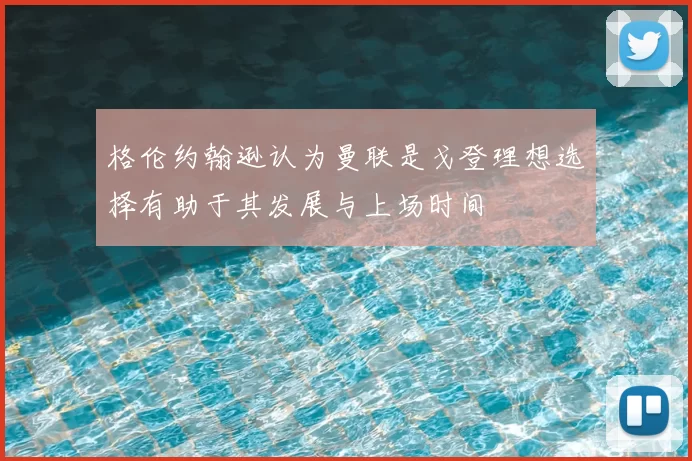 格伦约翰逊认为曼联是戈登理想选择有助于其发展与上场时间