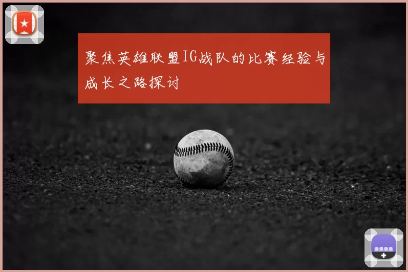 聚焦英雄联盟IG战队的比赛经验与成长之路探讨