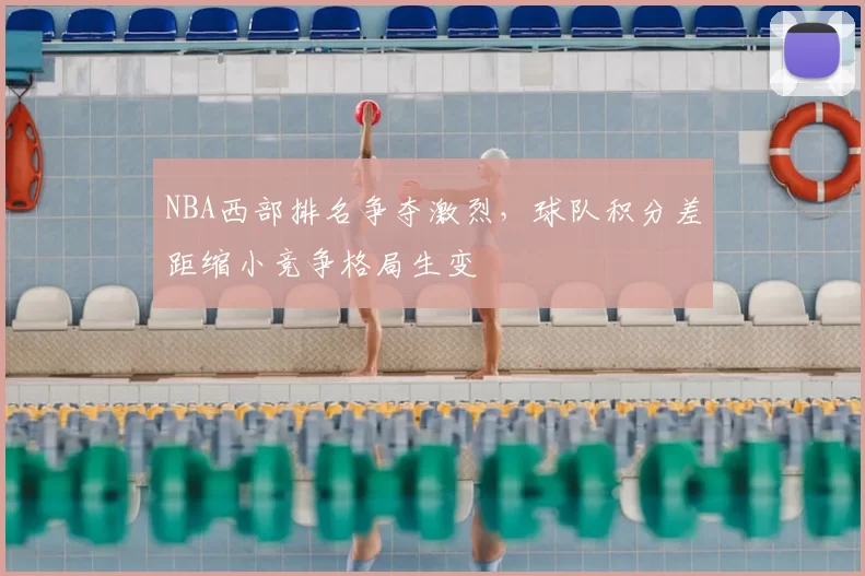 NBA西部排名争夺激烈，球队积分差距缩小竞争格局生变