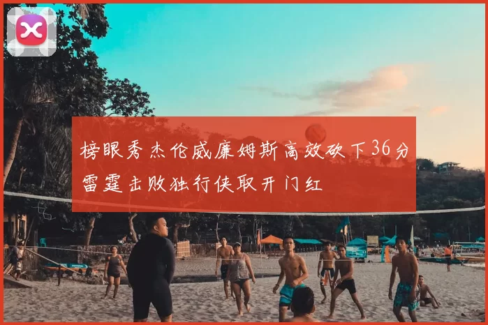 榜眼秀杰伦威廉姆斯高效砍下36分雷霆击败独行侠取开门红