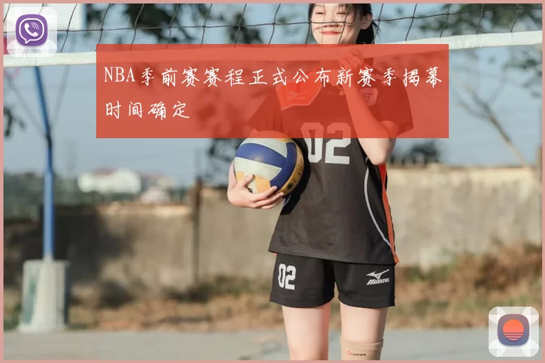 NBA季前赛赛程正式公布新赛季揭幕时间确定