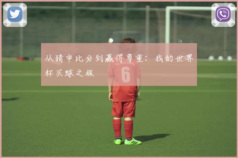 从猜中比分到赢得尊重：我的世界杯买球之旅