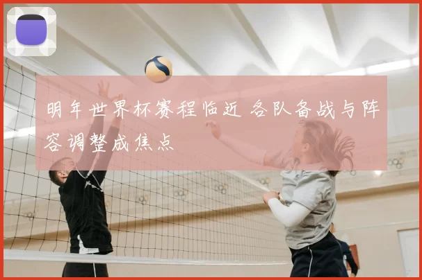 明年世界杯赛程临近 各队备战与阵容调整成焦点