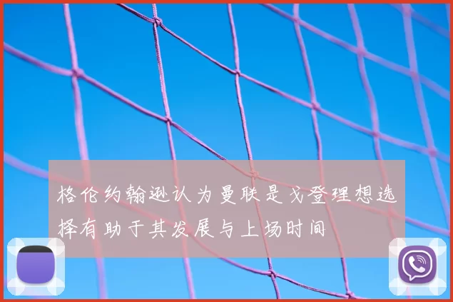 格伦约翰逊认为曼联是戈登理想选择有助于其发展与上场时间