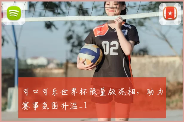 可口可乐世界杯限量版亮相，助力赛事氛围升温_1