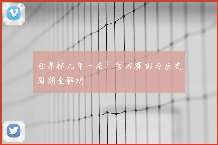 世界杯几年一届?官方赛制与历史周期全解析