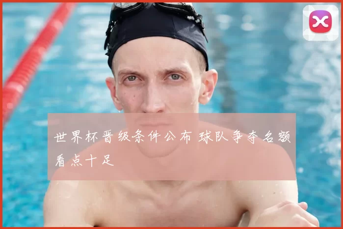 世界杯晋级条件公布 球队争夺名额看点十足