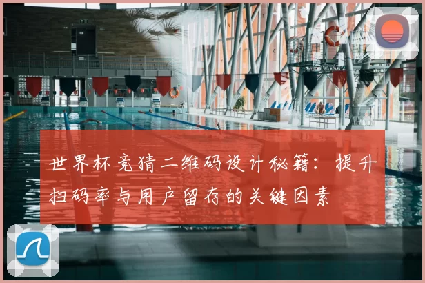 世界杯竞猜二维码设计秘籍：提升扫码率与用户留存的关键因素