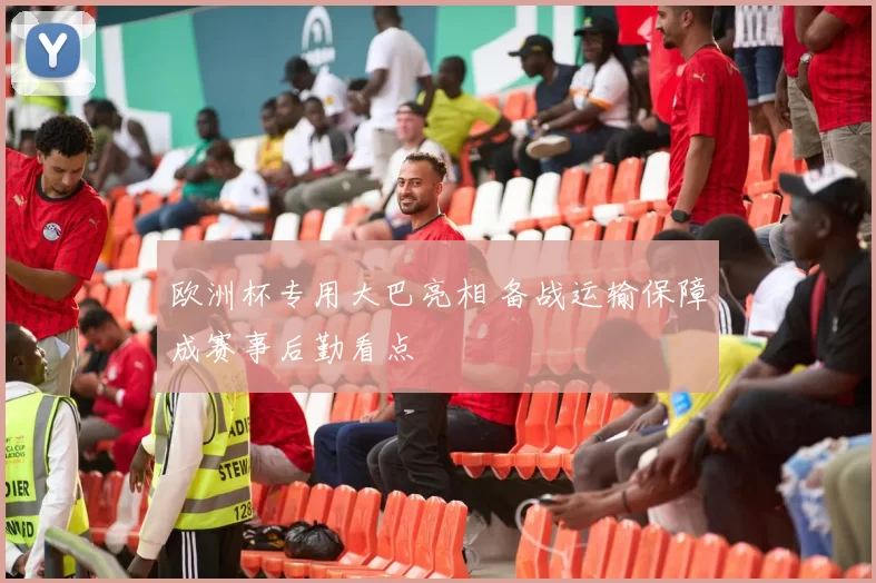 欧洲杯专用大巴亮相 备战运输保障成赛事后勤看点