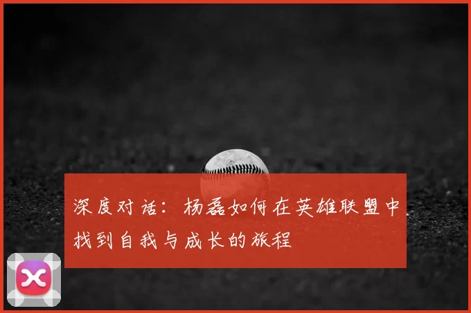 深度对话：杨磊如何在英雄联盟中找到自我与成长的旅程