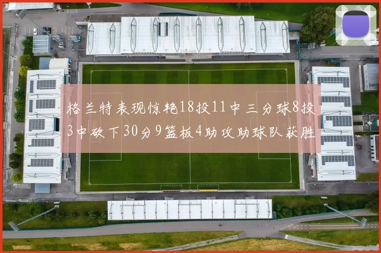格兰特表现惊艳18投11中三分球8投3中砍下30分9篮板4助攻助球队获胜