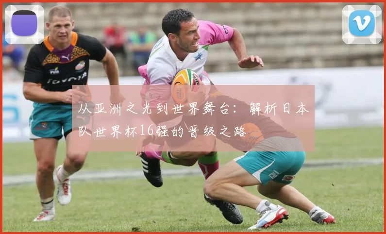 从亚洲之光到世界舞台：解析日本队世界杯16强的晋级之路