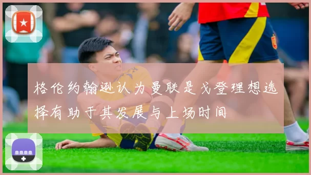 格伦约翰逊认为曼联是戈登理想选择有助于其发展与上场时间